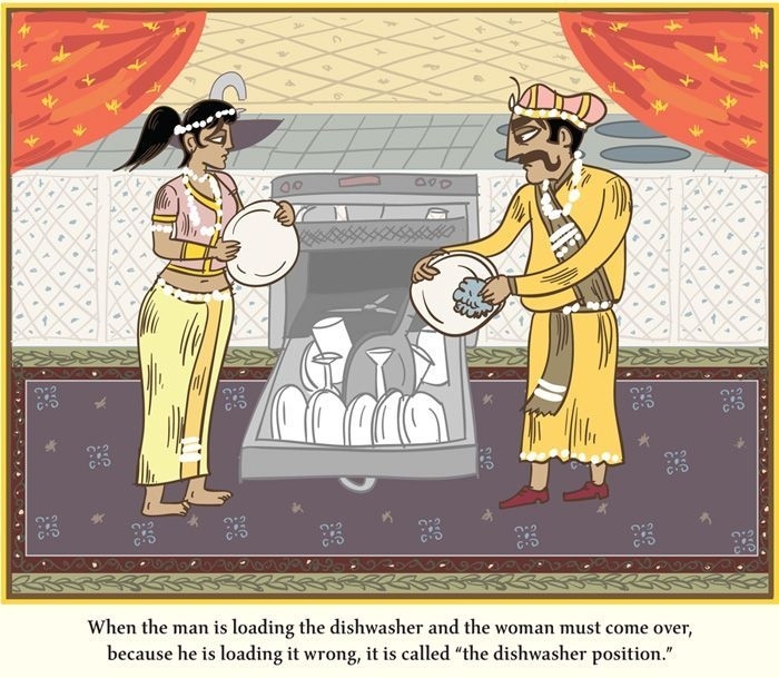 Kama sutra spoof - When the man is loading the dishwasher, and the woman must come over because he is loading it wrong, it is called 'the dishwasher position' 